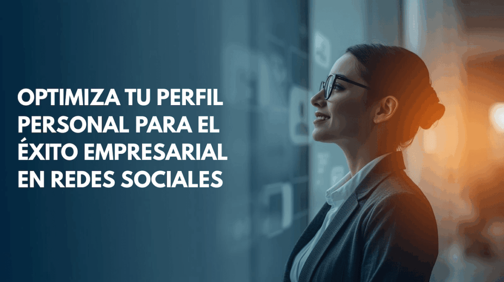 Optimiza tu Perfil Personal para el Éxito Empresarial en Redes Sociales